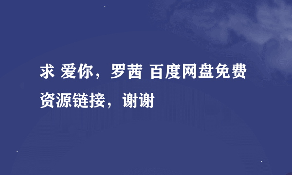 求 爱你，罗茜 百度网盘免费资源链接，谢谢