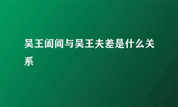 吴王阖闾与吴王夫差是什么关系