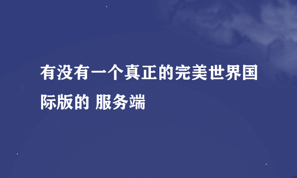 有没有一个真正的完美世界国际版的 服务端