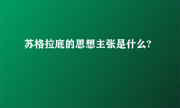 苏格拉底的思想主张是什么?