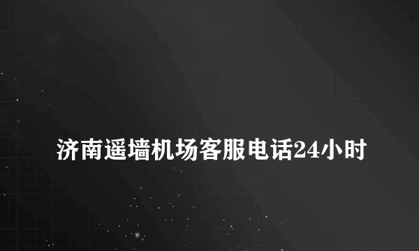 
济南遥墙机场客服电话24小时
