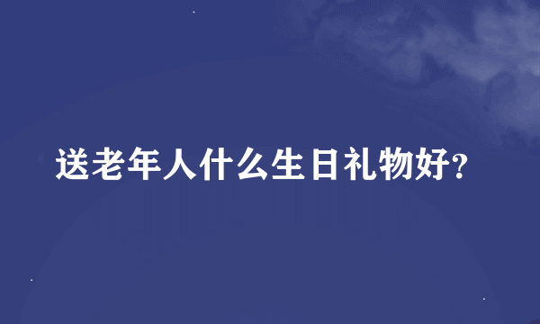 送老年人什么生日礼物好？