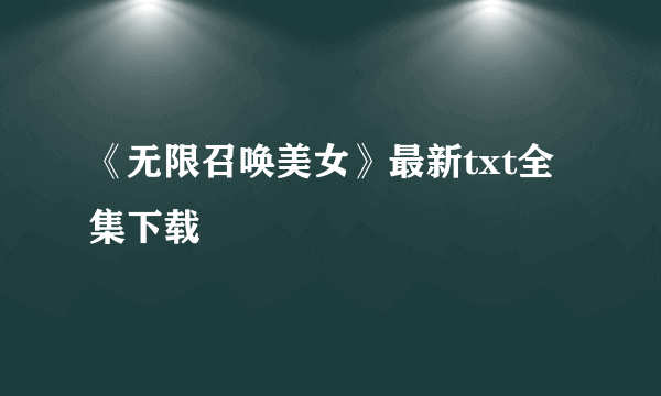 《无限召唤美女》最新txt全集下载