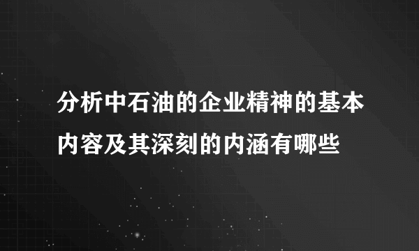 分析中石油的企业精神的基本内容及其深刻的内涵有哪些