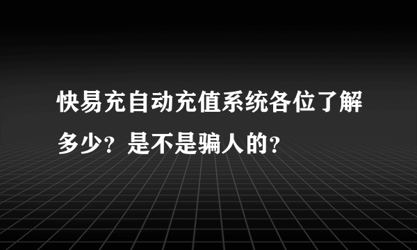 快易充自动充值系统各位了解多少？是不是骗人的？