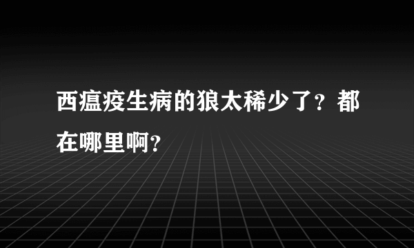 西瘟疫生病的狼太稀少了？都在哪里啊？