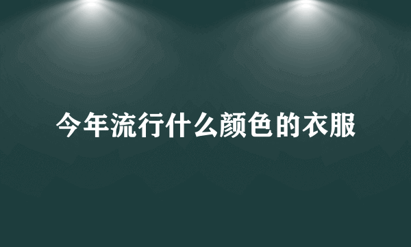 今年流行什么颜色的衣服