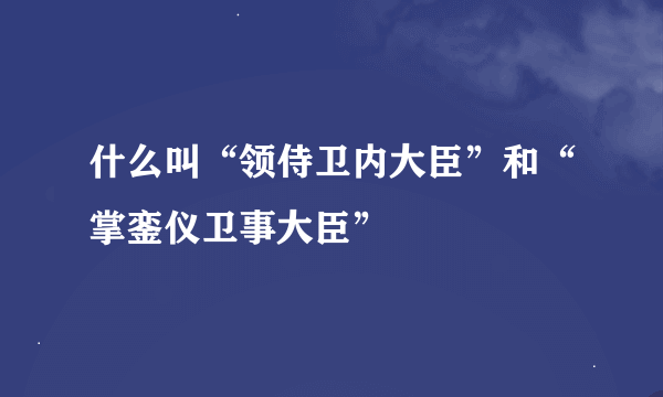 什么叫“领侍卫内大臣”和“掌銮仪卫事大臣”