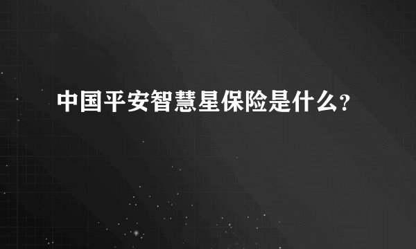 中国平安智慧星保险是什么？