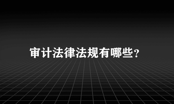 审计法律法规有哪些？