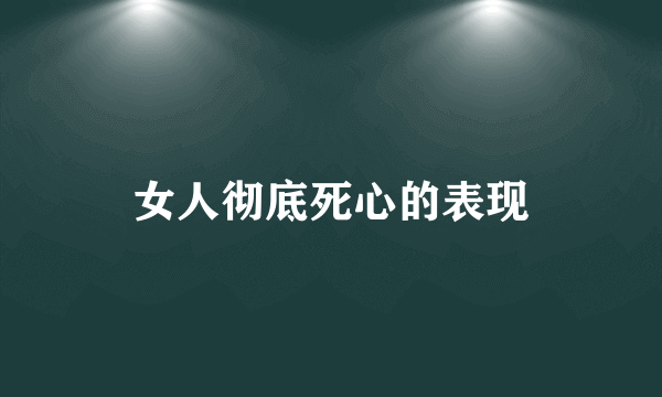 女人彻底死心的表现