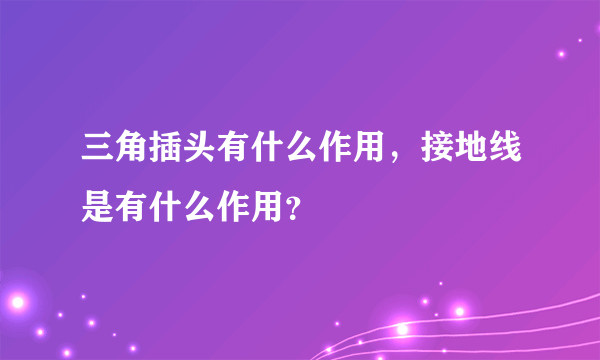 三角插头有什么作用，接地线是有什么作用？