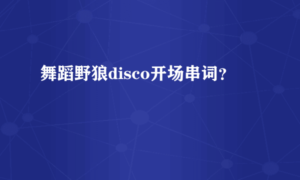 舞蹈野狼disco开场串词？