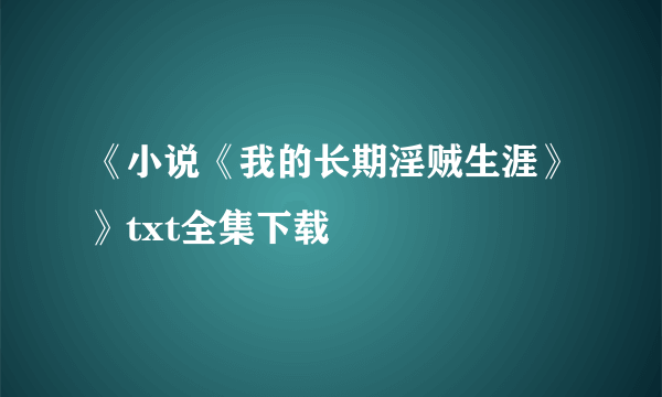 《小说《我的长期淫贼生涯》》txt全集下载