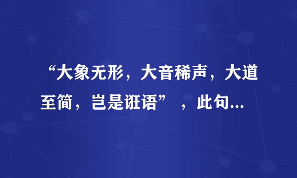 “大象无形，大音稀声，大道至简，岂是诳语” ，此句的出处与正解是什么？