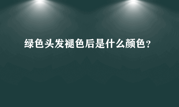 绿色头发褪色后是什么颜色？