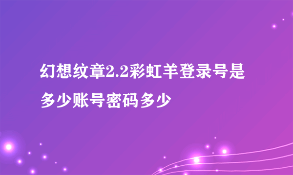 幻想纹章2.2彩虹羊登录号是多少账号密码多少