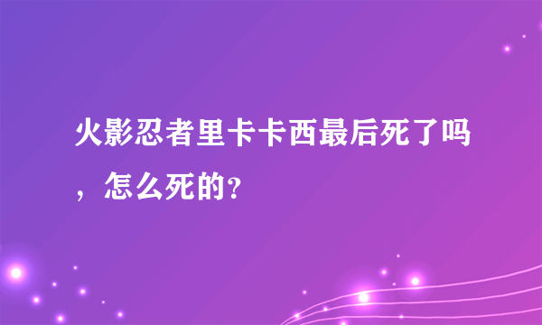 火影忍者里卡卡西最后死了吗，怎么死的？