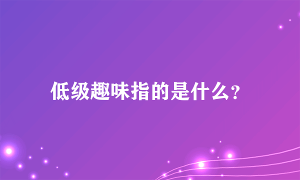 低级趣味指的是什么？