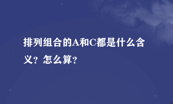 排列组合的A和C都是什么含义？怎么算？