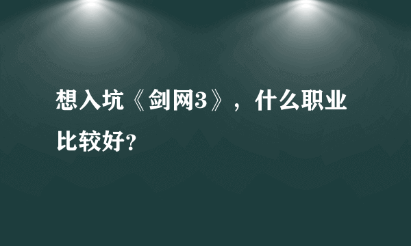 想入坑《剑网3》，什么职业比较好？