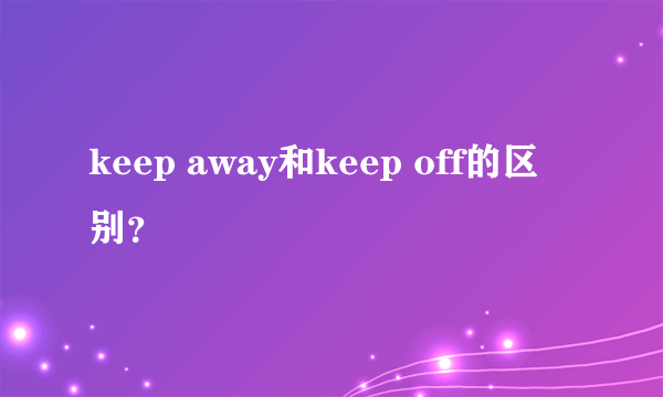 keep away和keep off的区别？