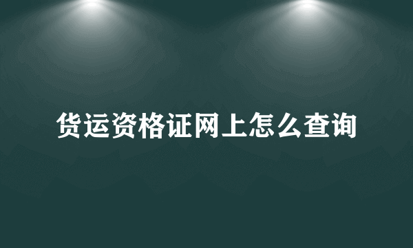 货运资格证网上怎么查询