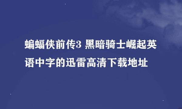 蝙蝠侠前传3 黑暗骑士崛起英语中字的迅雷高清下载地址