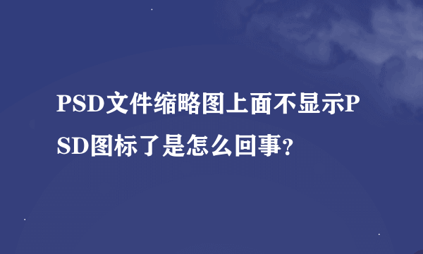 PSD文件缩略图上面不显示PSD图标了是怎么回事？