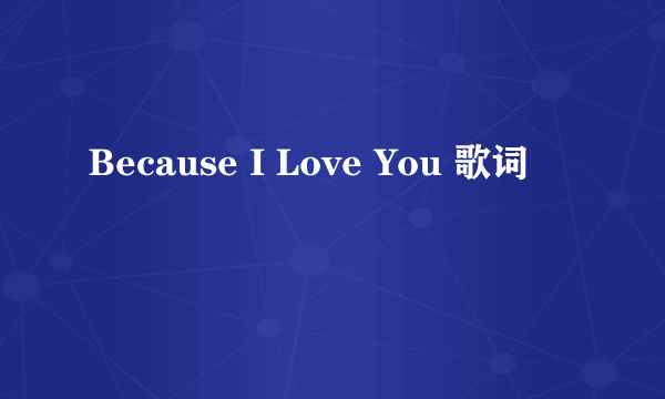 Because I Love You 歌词