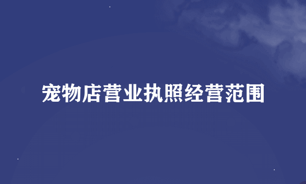 宠物店营业执照经营范围