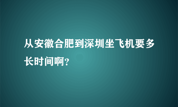 从安徽合肥到深圳坐飞机要多长时间啊？