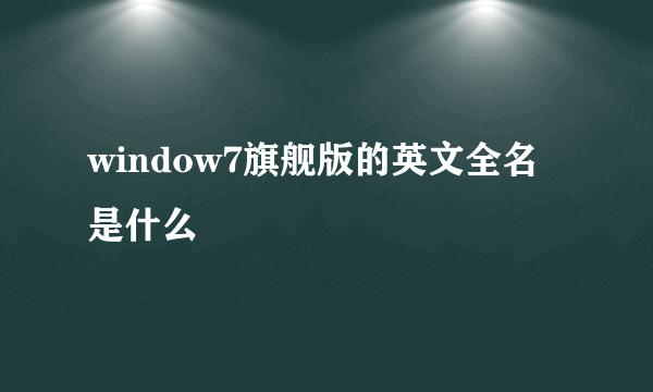 window7旗舰版的英文全名是什么