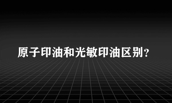 原子印油和光敏印油区别？