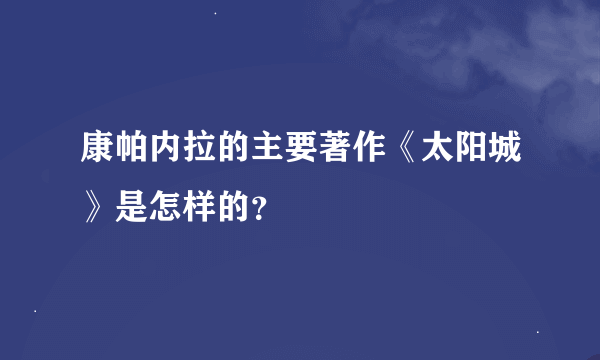 康帕内拉的主要著作《太阳城》是怎样的？