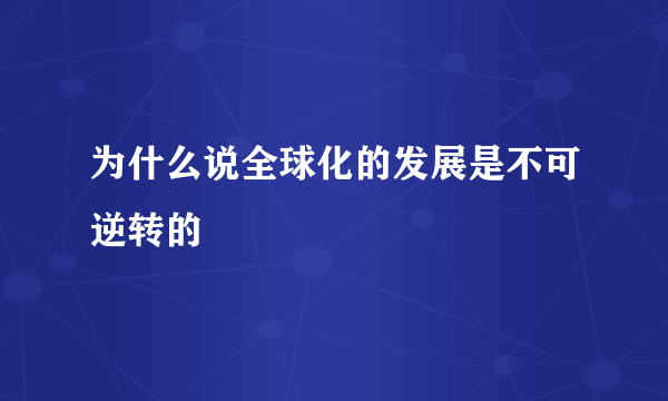 为什么说全球化的发展是不可逆转的