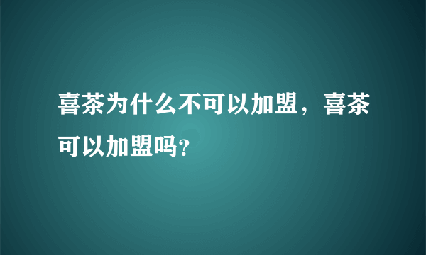 喜茶为什么不可以加盟，喜茶可以加盟吗？