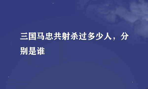 三国马忠共射杀过多少人，分别是谁