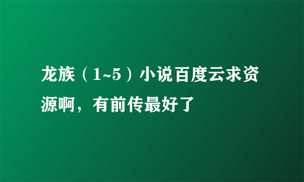 龙族（1~5）小说百度云求资源啊，有前传最好了