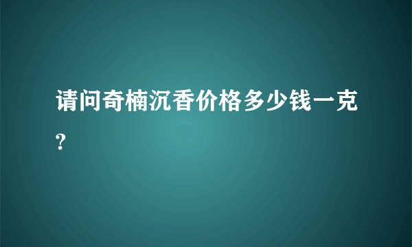 请问奇楠沉香价格多少钱一克?