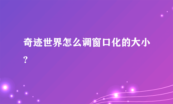 奇迹世界怎么调窗口化的大小?