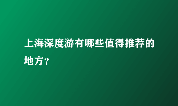 上海深度游有哪些值得推荐的地方？