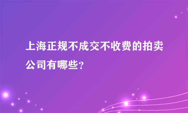 上海正规不成交不收费的拍卖公司有哪些？