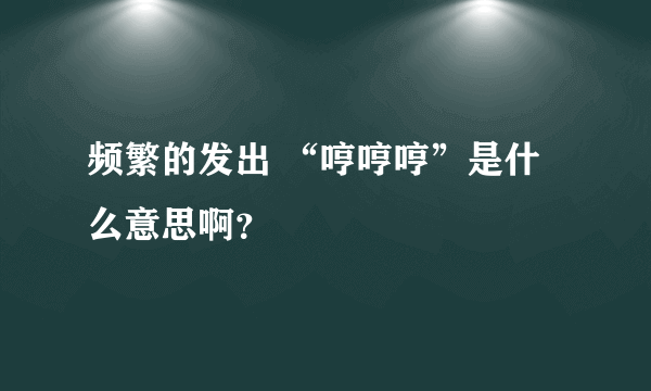 频繁的发出 “哼哼哼”是什么意思啊？