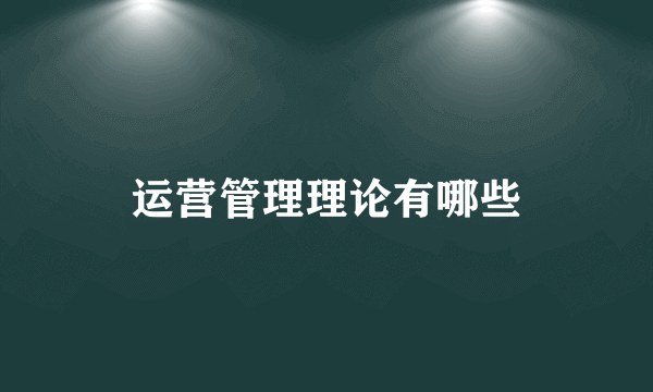 运营管理理论有哪些