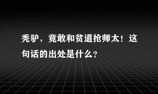 秃驴，竟敢和贫道抢师太！这句话的出处是什么？