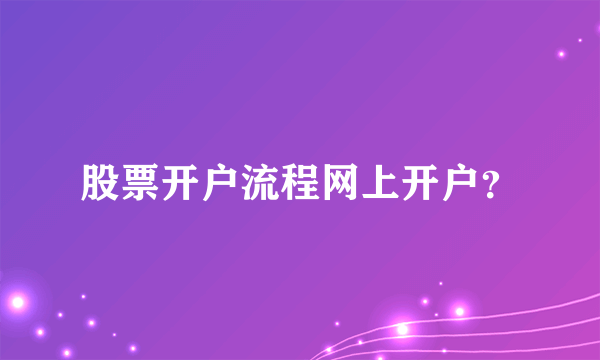 股票开户流程网上开户？