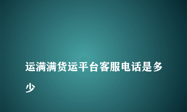 
运满满货运平台客服电话是多少
