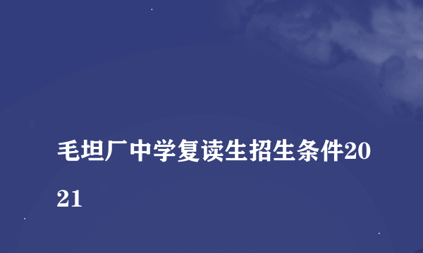 
毛坦厂中学复读生招生条件2021
