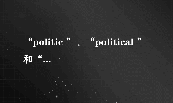 “politic ”、“political ”和“politics”有什么区别？